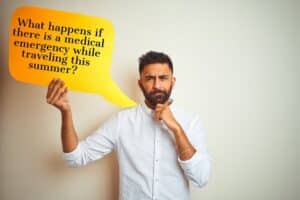 Man holding a thought bubble stating" What happens if there is a medical emergency while traveling this summer?"